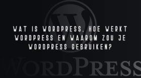 Wat is WordPress, hoe werkt WordPress en waarom zou je WordPress gebruiken?